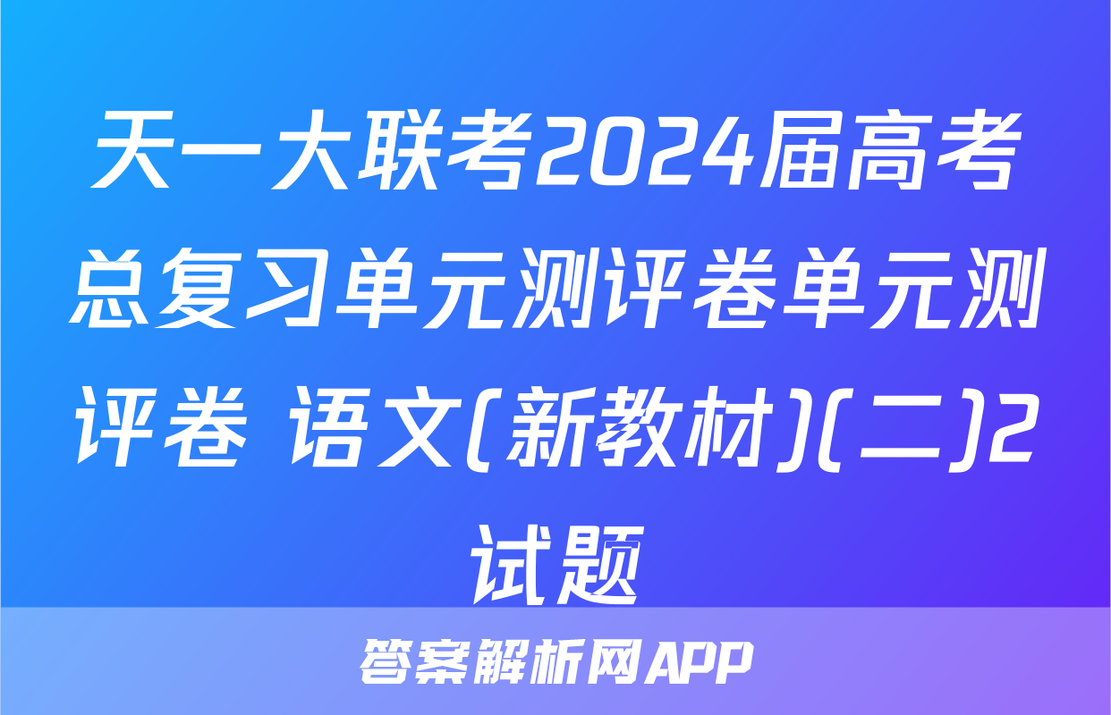 天一大联考2024届高考总复习单元测评卷单元测评卷 语文(新教材)(二)2试题
