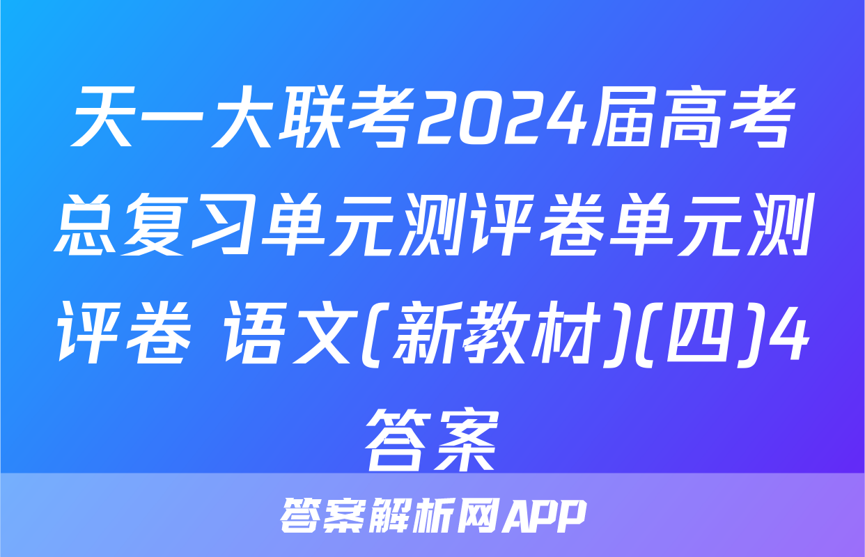 天一大联考2024届高考总复习单元测评卷单元测评卷 语文(新教材)(四)4答案