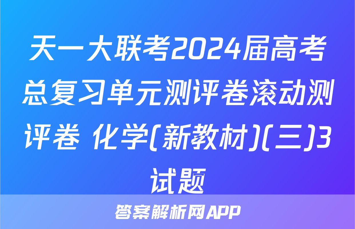 天一大联考2024届高考总复习单元测评卷滚动测评卷 化学(新教材)(三)3试题