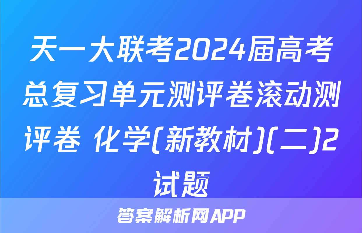 天一大联考2024届高考总复习单元测评卷滚动测评卷 化学(新教材)(二)2试题