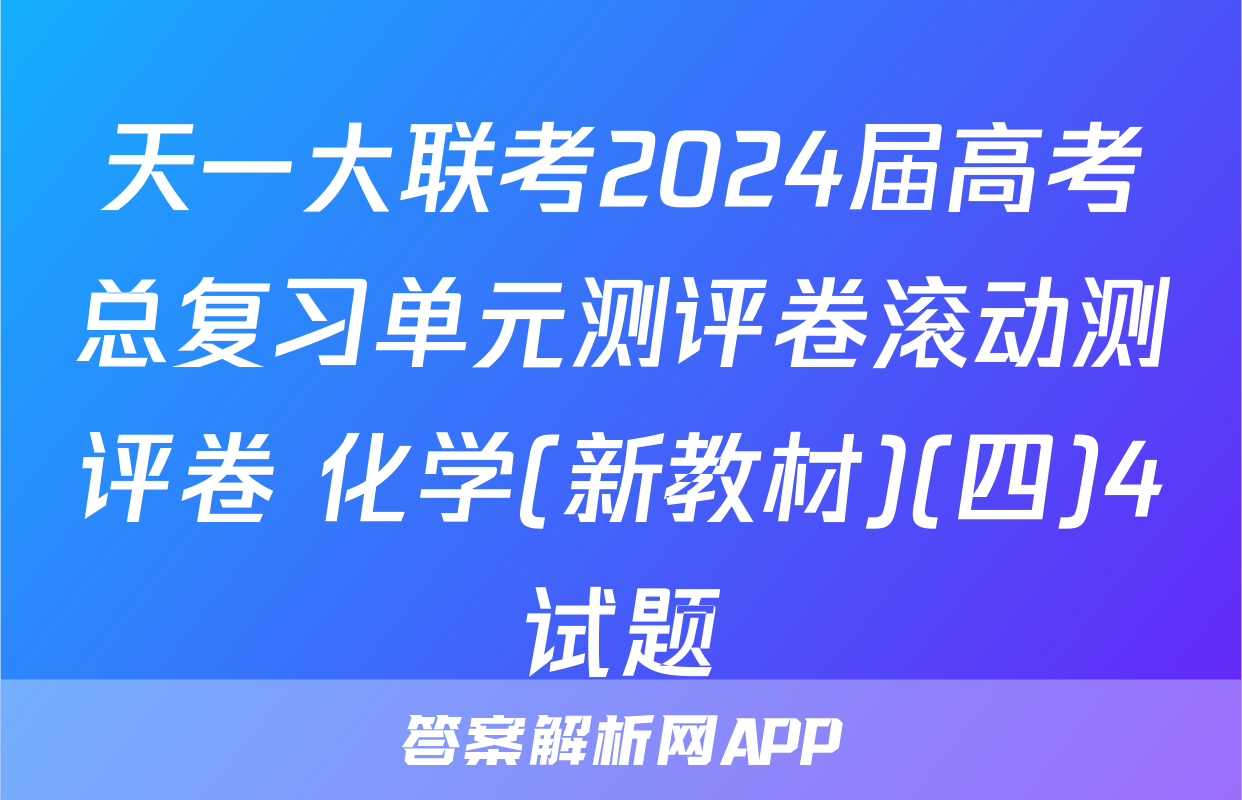 天一大联考2024届高考总复习单元测评卷滚动测评卷 化学(新教材)(四)4试题