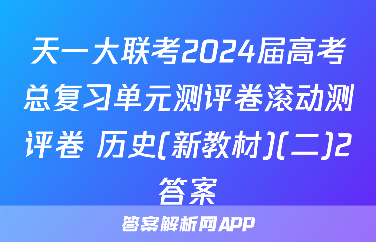 天一大联考2024届高考总复习单元测评卷滚动测评卷 历史(新教材)(二)2答案