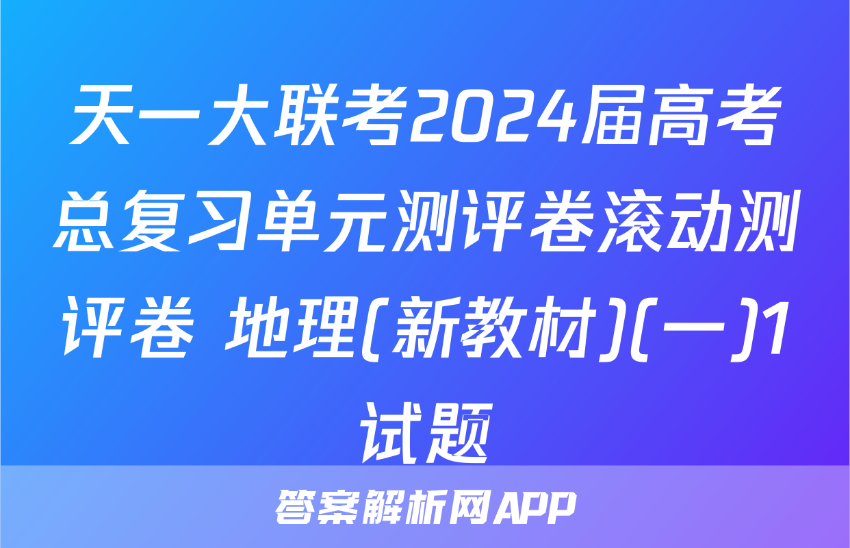 天一大联考2024届高考总复习单元测评卷滚动测评卷 地理(新教材)(一)1试题