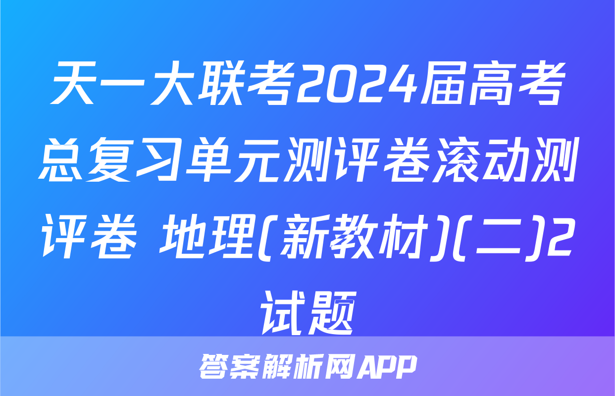 天一大联考2024届高考总复习单元测评卷滚动测评卷 地理(新教材)(二)2试题