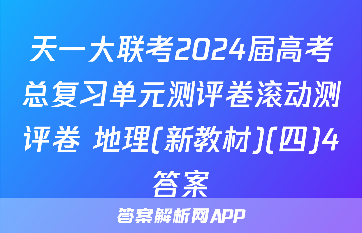 天一大联考2024届高考总复习单元测评卷滚动测评卷 地理(新教材)(四)4答案