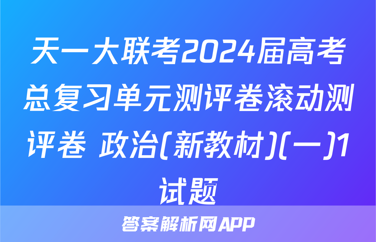 天一大联考2024届高考总复习单元测评卷滚动测评卷 政治(新教材)(一)1试题