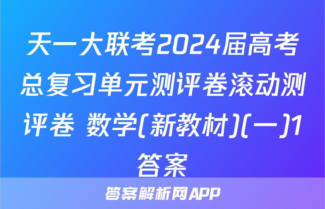 天一大联考2024届高考总复习单元测评卷滚动测评卷 数学(新教材)(一)1答案