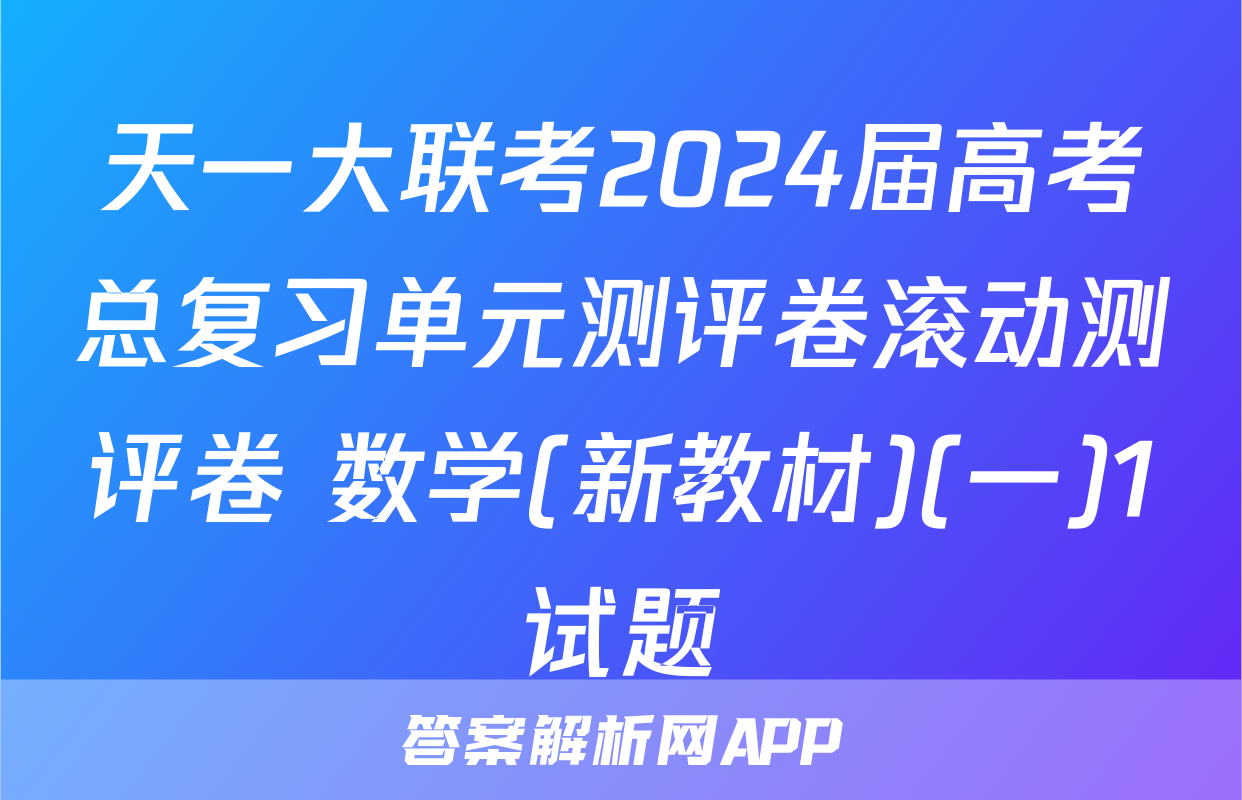 天一大联考2024届高考总复习单元测评卷滚动测评卷 数学(新教材)(一)1试题