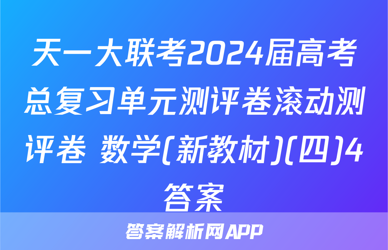 天一大联考2024届高考总复习单元测评卷滚动测评卷 数学(新教材)(四)4答案