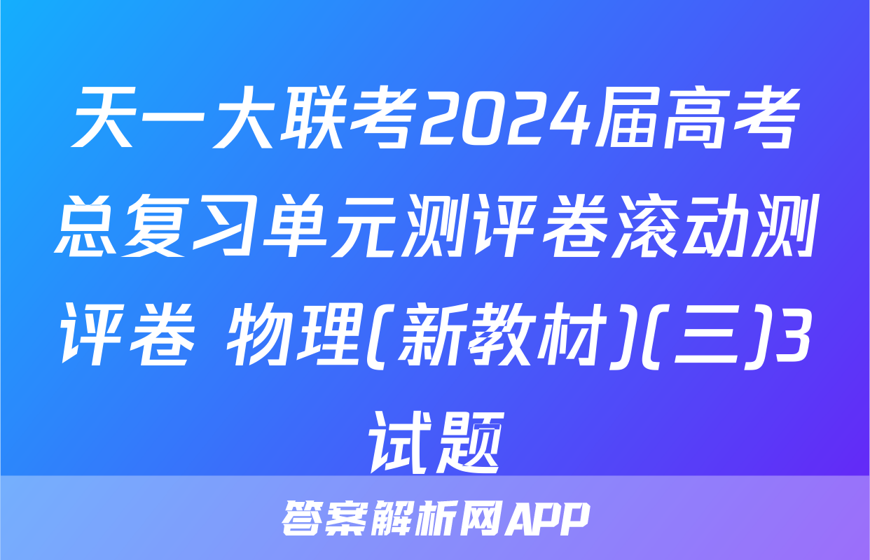 天一大联考2024届高考总复习单元测评卷滚动测评卷 物理(新教材)(三)3试题