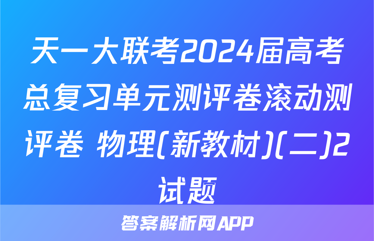 天一大联考2024届高考总复习单元测评卷滚动测评卷 物理(新教材)(二)2试题