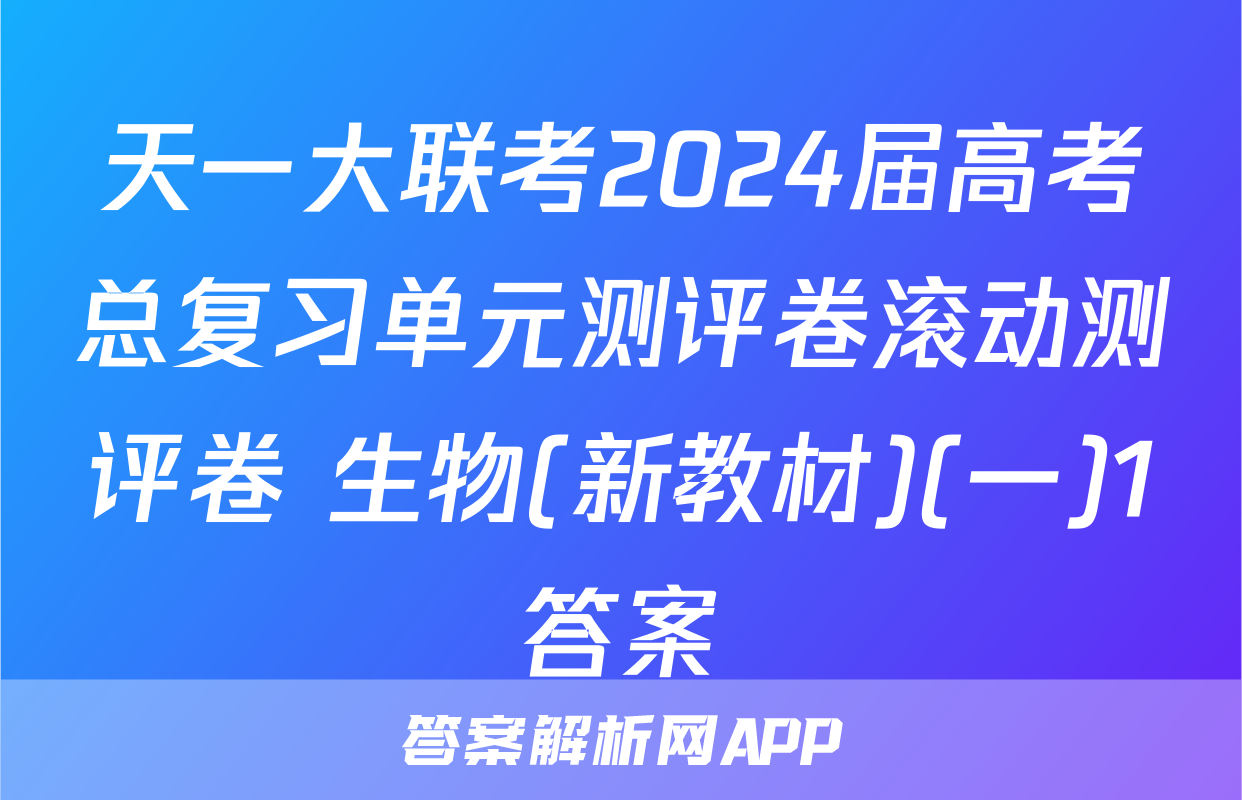 天一大联考2024届高考总复习单元测评卷滚动测评卷 生物(新教材)(一)1答案
