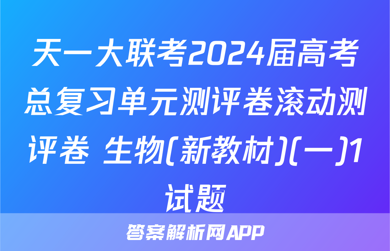 天一大联考2024届高考总复习单元测评卷滚动测评卷 生物(新教材)(一)1试题