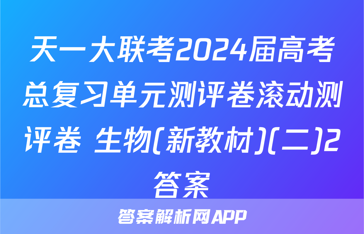 天一大联考2024届高考总复习单元测评卷滚动测评卷 生物(新教材)(二)2答案