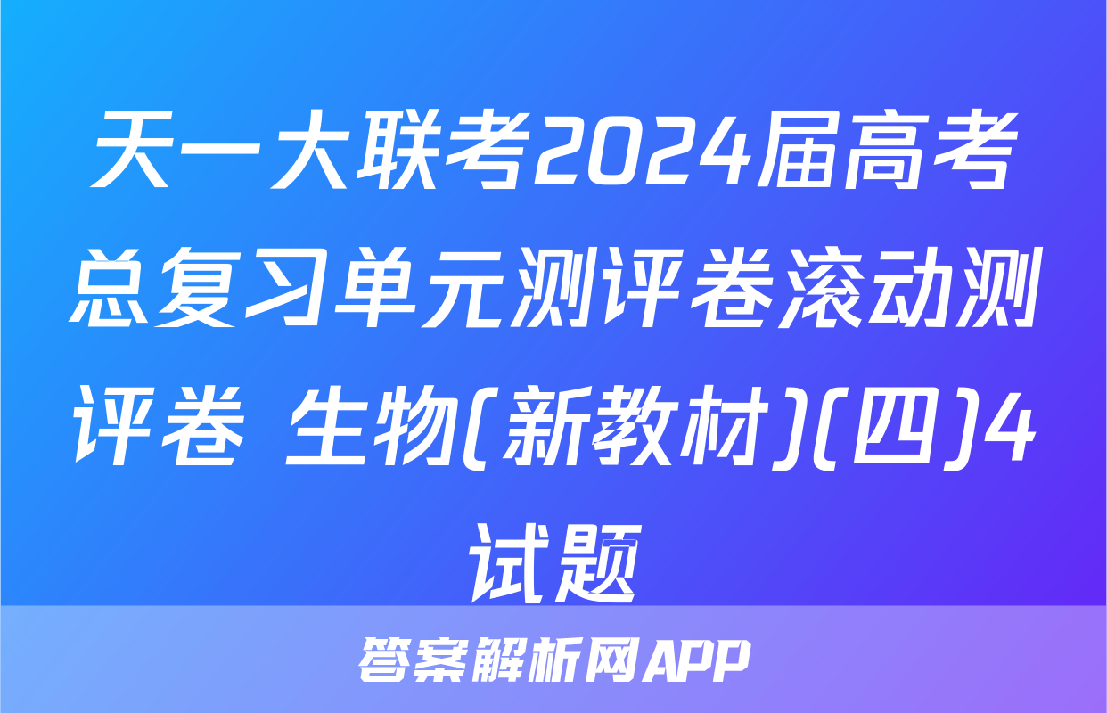 天一大联考2024届高考总复习单元测评卷滚动测评卷 生物(新教材)(四)4试题