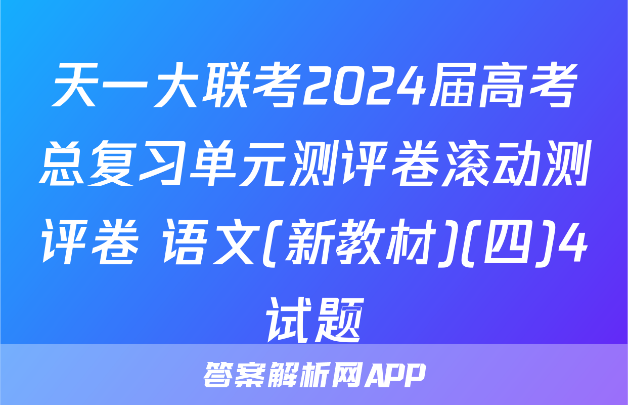 天一大联考2024届高考总复习单元测评卷滚动测评卷 语文(新教材)(四)4试题