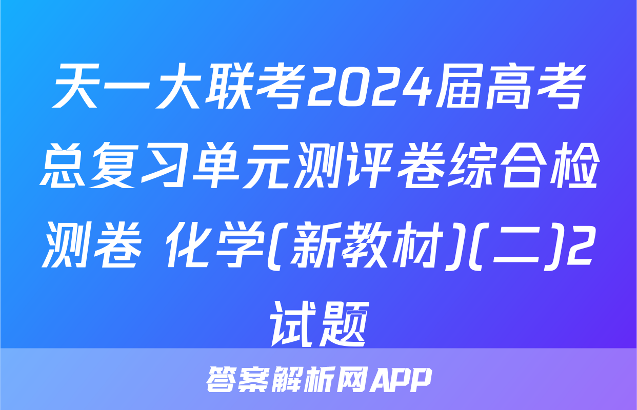 天一大联考2024届高考总复习单元测评卷综合检测卷 化学(新教材)(二)2试题