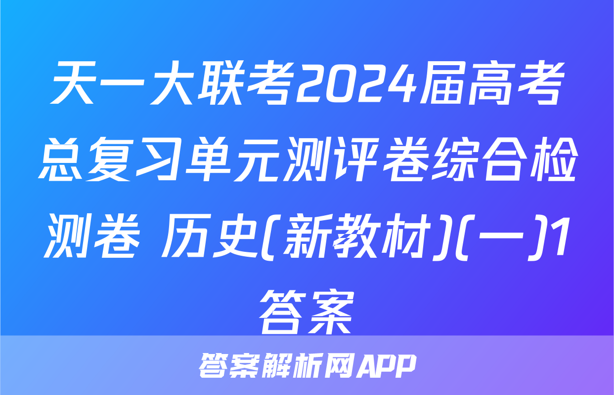 天一大联考2024届高考总复习单元测评卷综合检测卷 历史(新教材)(一)1答案