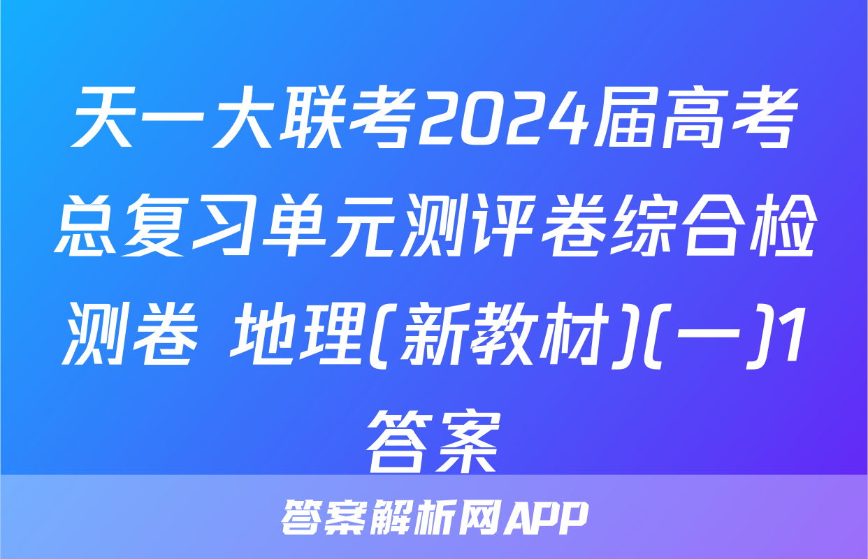 天一大联考2024届高考总复习单元测评卷综合检测卷 地理(新教材)(一)1答案