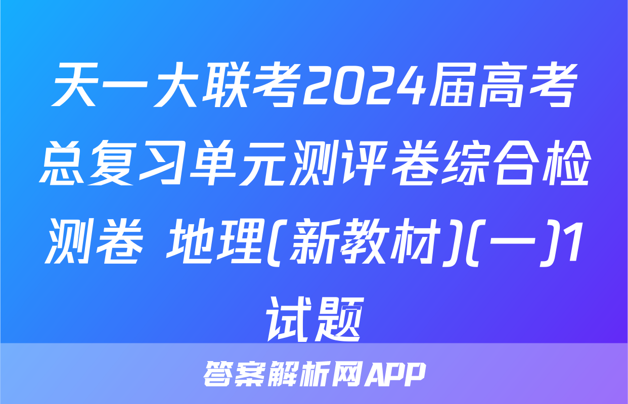 天一大联考2024届高考总复习单元测评卷综合检测卷 地理(新教材)(一)1试题