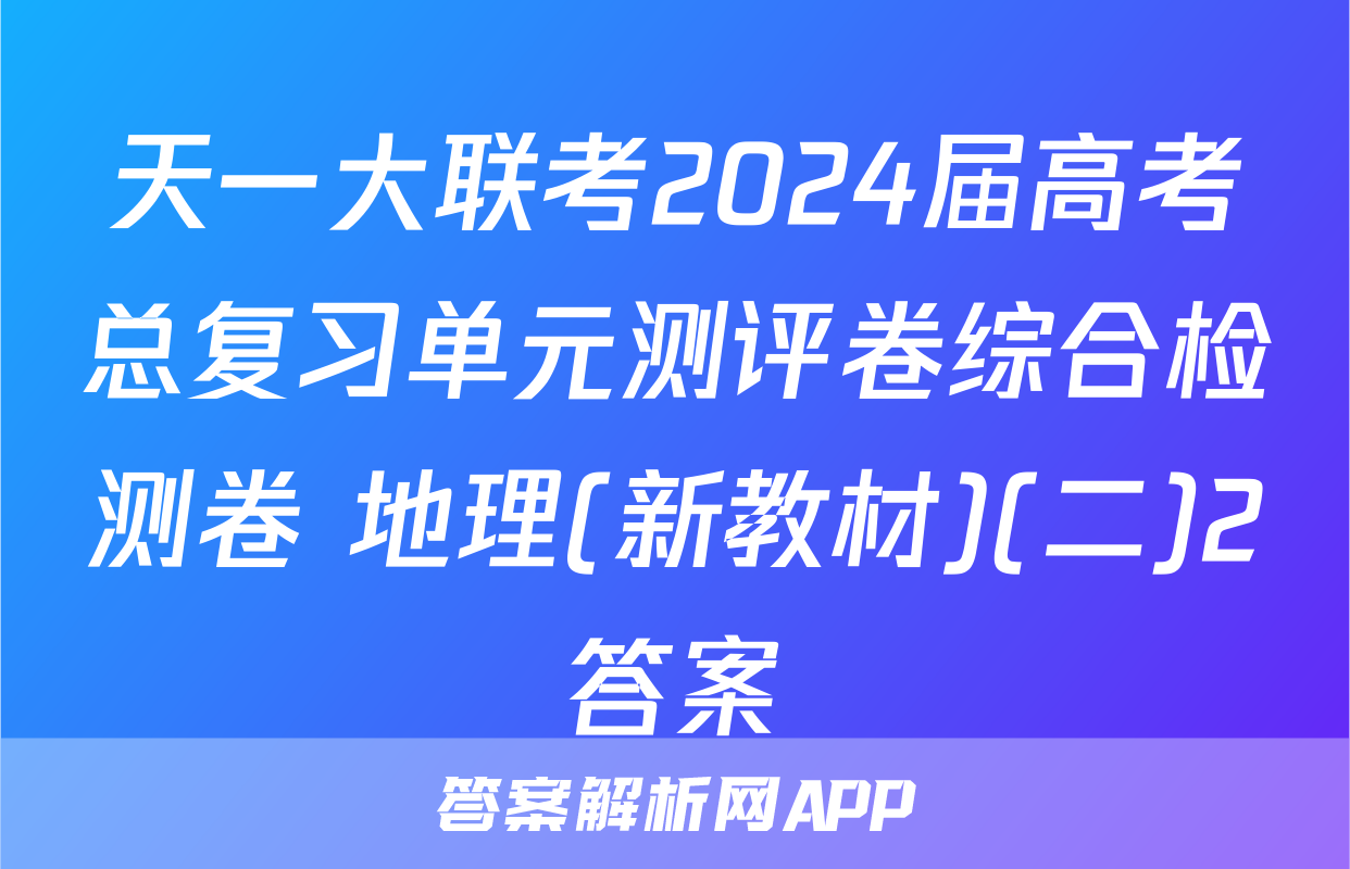 天一大联考2024届高考总复习单元测评卷综合检测卷 地理(新教材)(二)2答案