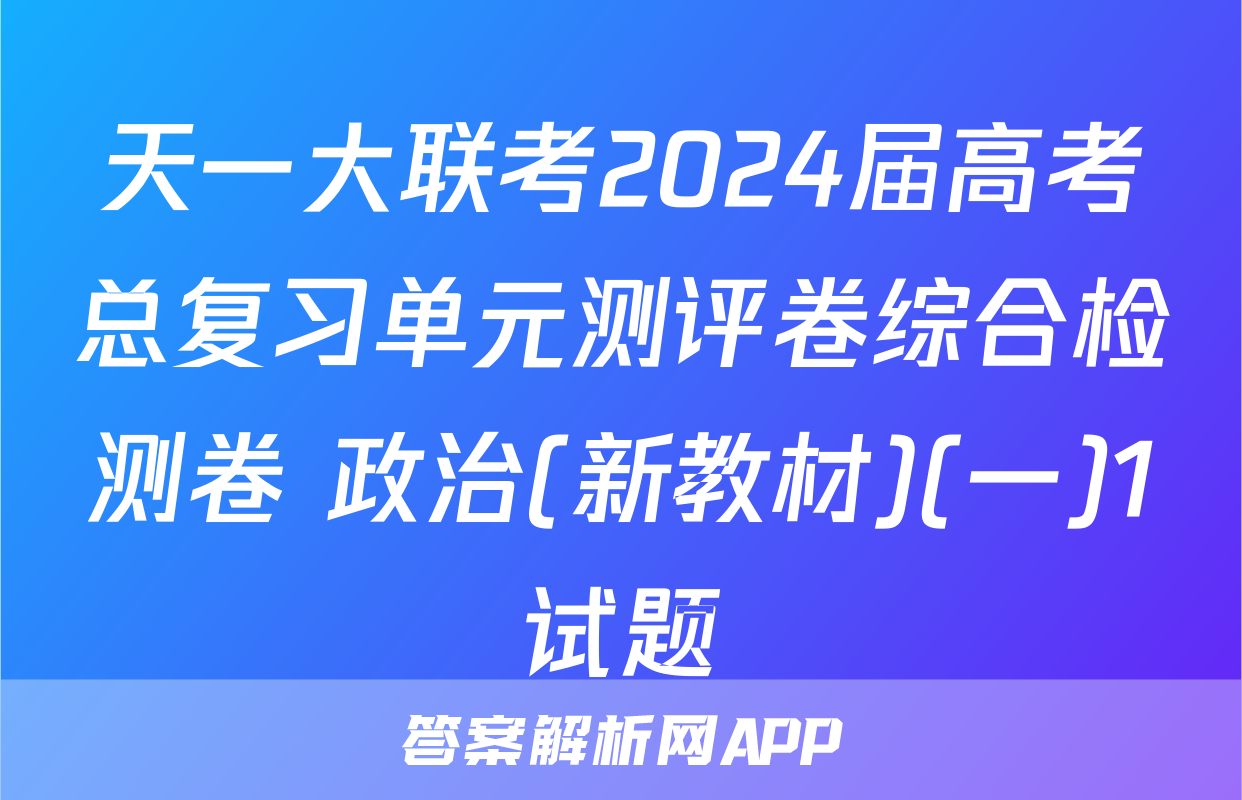天一大联考2024届高考总复习单元测评卷综合检测卷 政治(新教材)(一)1试题