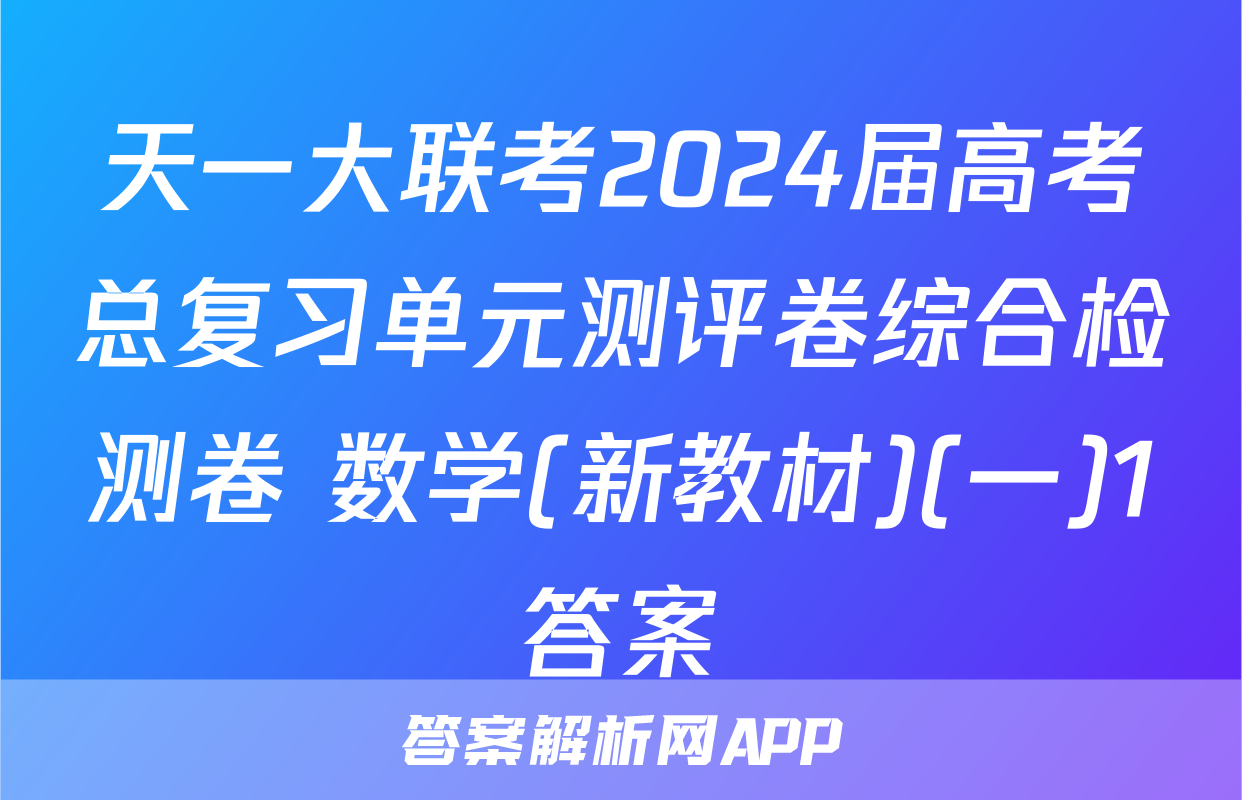 天一大联考2024届高考总复习单元测评卷综合检测卷 数学(新教材)(一)1答案