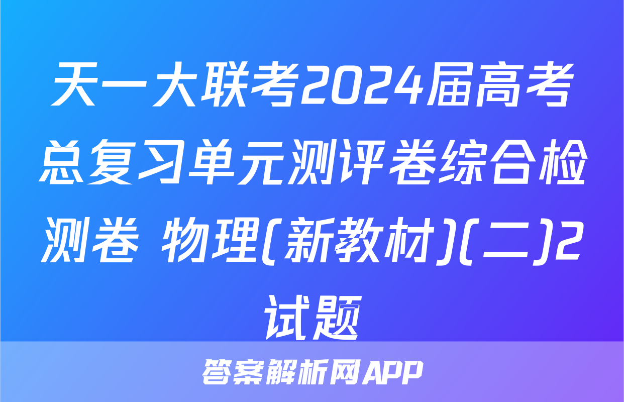 天一大联考2024届高考总复习单元测评卷综合检测卷 物理(新教材)(二)2试题
