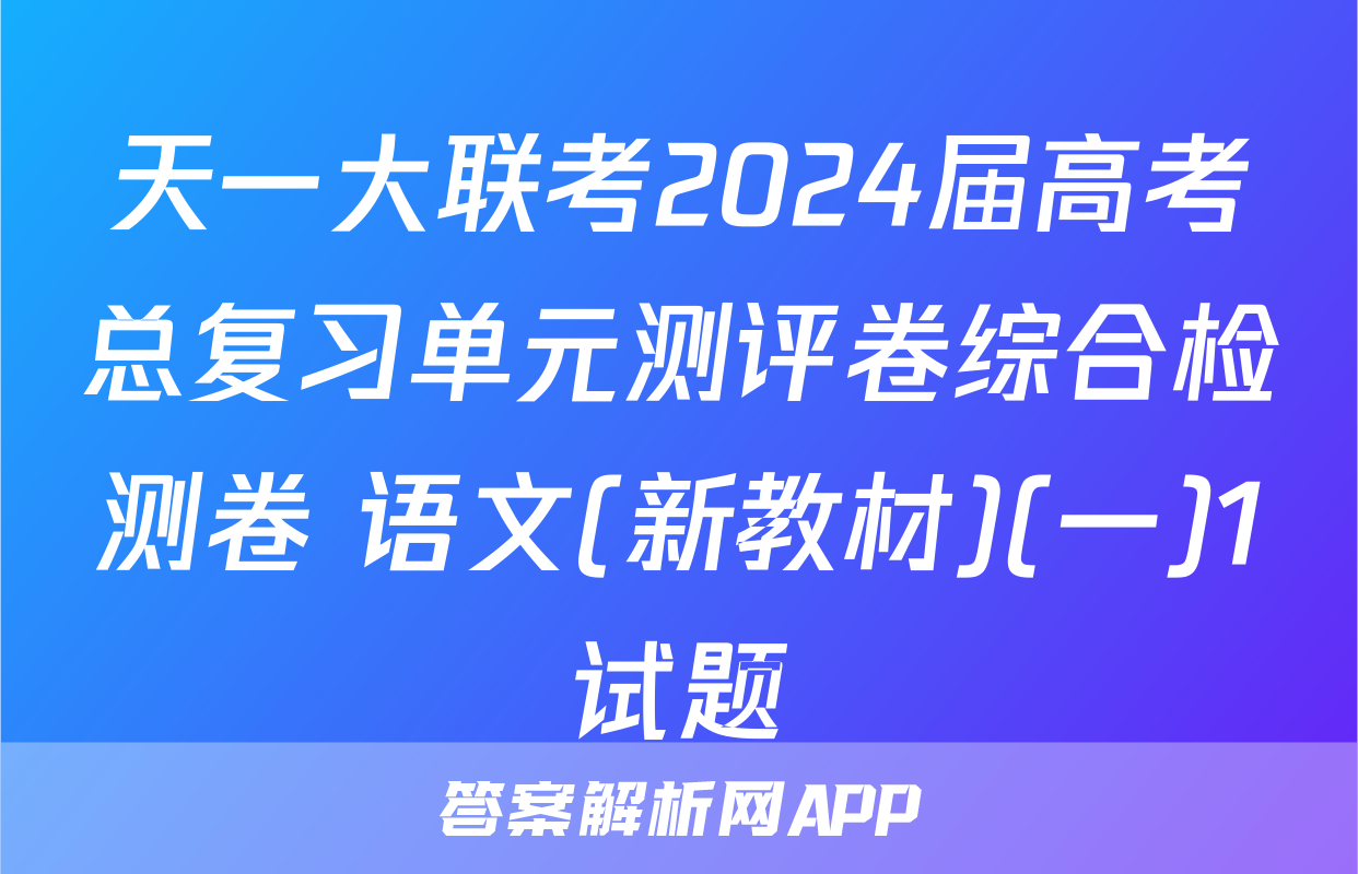 天一大联考2024届高考总复习单元测评卷综合检测卷 语文(新教材)(一)1试题