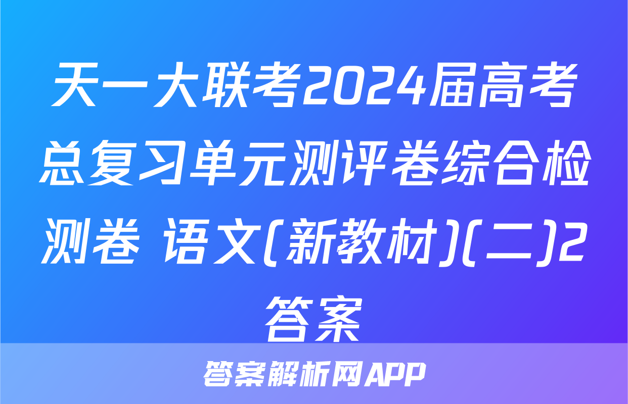 天一大联考2024届高考总复习单元测评卷综合检测卷 语文(新教材)(二)2答案