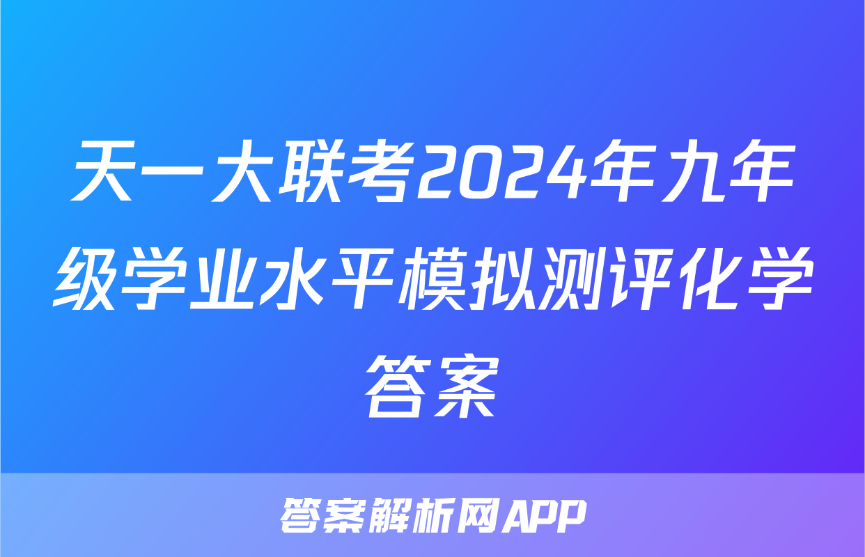 天一大联考2024年九年级学业水平模拟测评化学答案