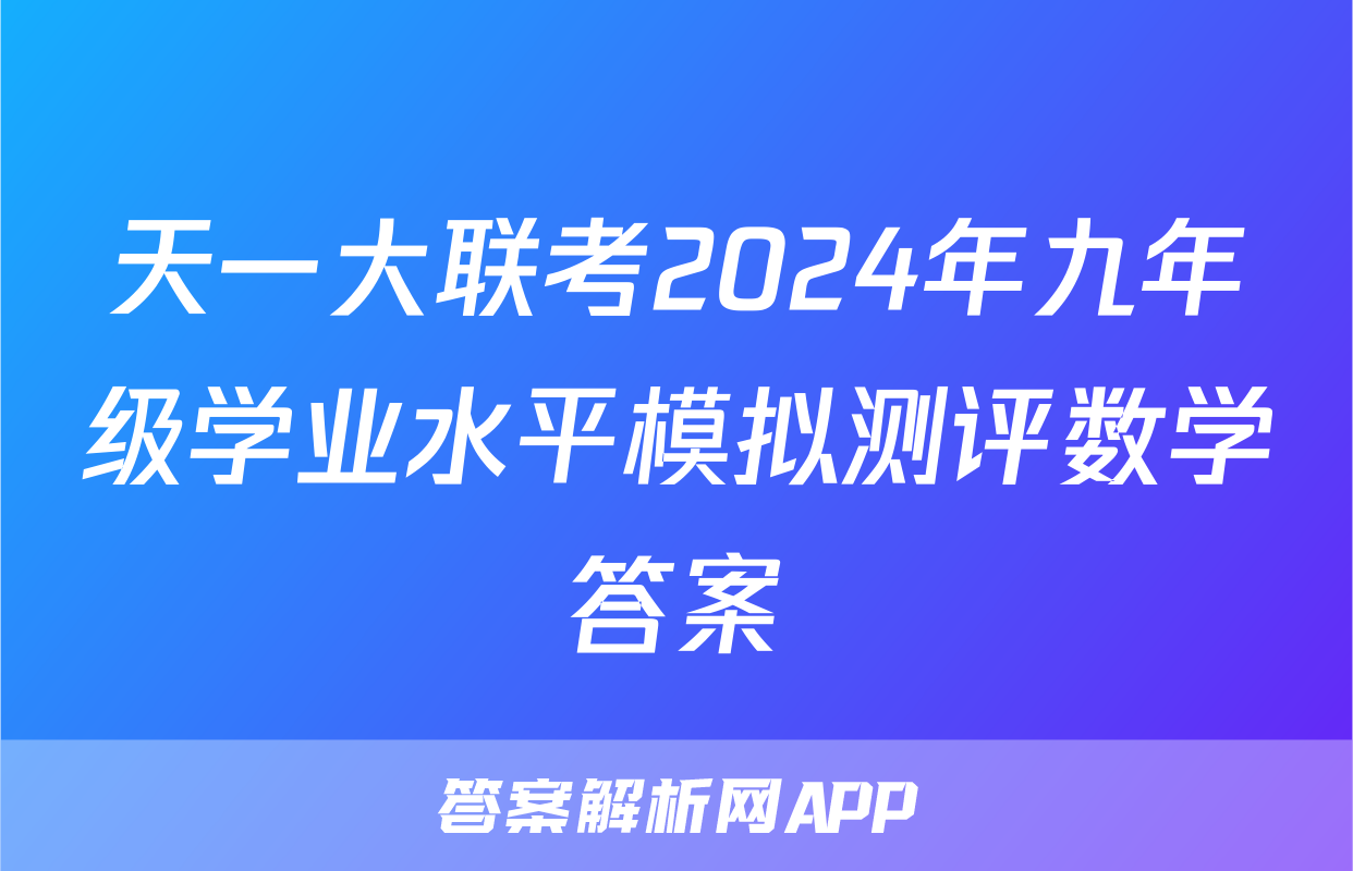 天一大联考2024年九年级学业水平模拟测评数学答案