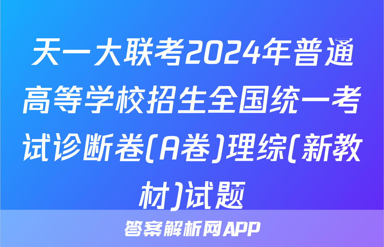 天一大联考2024年普通高等学校招生全国统一考试诊断卷(A卷)理综(新教材)试题