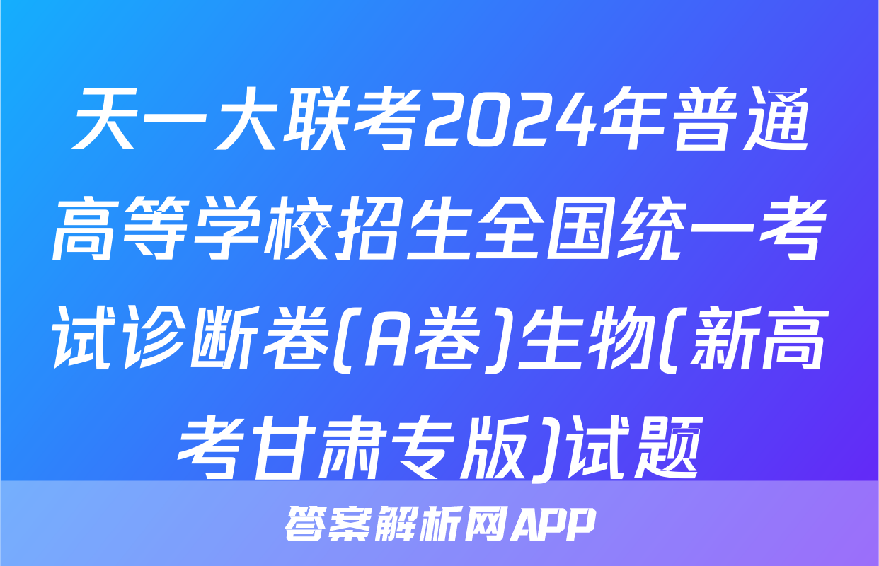 天一大联考2024年普通高等学校招生全国统一考试诊断卷(A卷)生物(新高考甘肃专版)试题