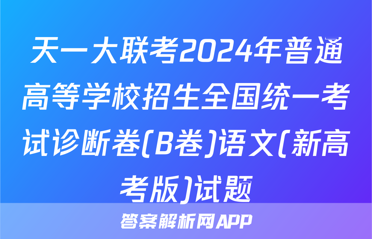 天一大联考2024年普通高等学校招生全国统一考试诊断卷(B卷)语文(新高考版)试题