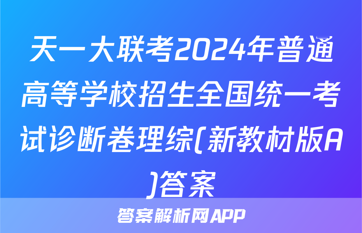 天一大联考2024年普通高等学校招生全国统一考试诊断卷理综(新教材版A)答案