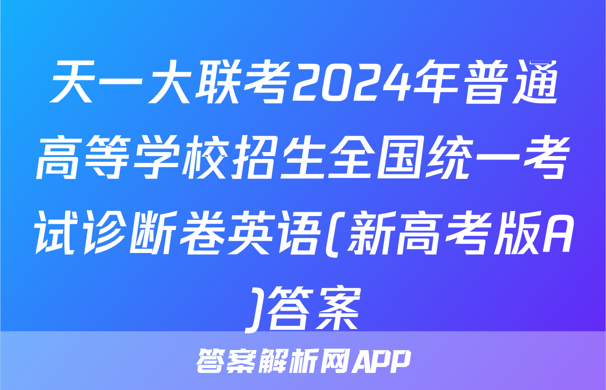 天一大联考2024年普通高等学校招生全国统一考试诊断卷英语(新高考版A)答案