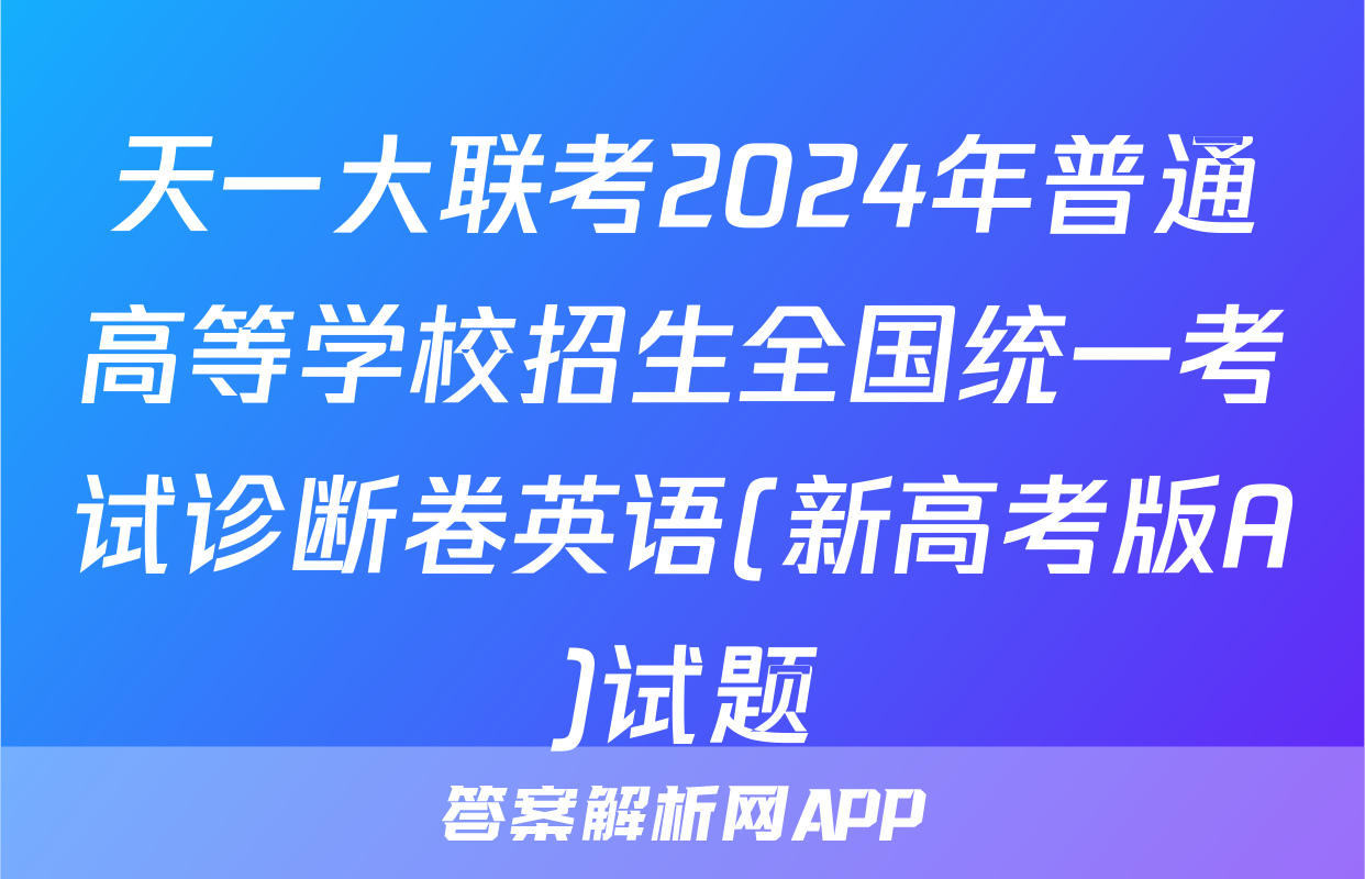 天一大联考2024年普通高等学校招生全国统一考试诊断卷英语(新高考版A)试题