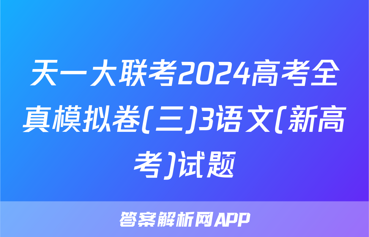 天一大联考2024高考全真模拟卷(三)3语文(新高考)试题