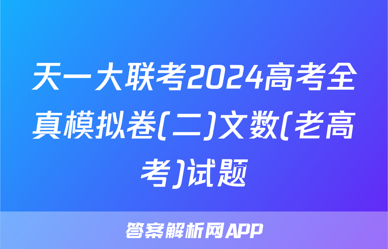 天一大联考2024高考全真模拟卷(二)文数(老高考)试题