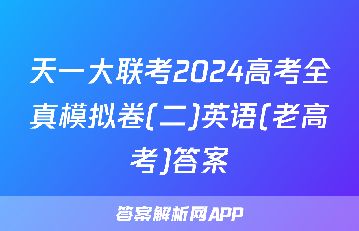 天一大联考2024高考全真模拟卷(二)英语(老高考)答案