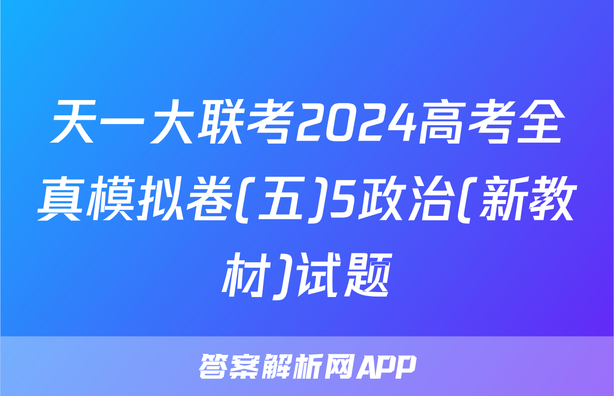 天一大联考2024高考全真模拟卷(五)5政治(新教材)试题
