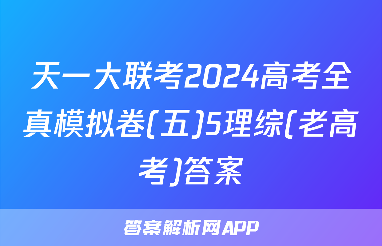 天一大联考2024高考全真模拟卷(五)5理综(老高考)答案