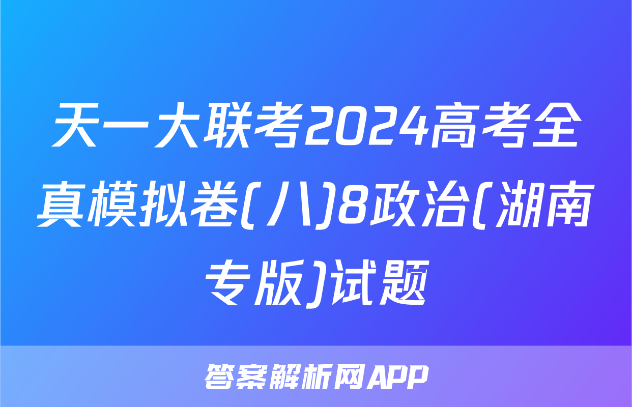 天一大联考2024高考全真模拟卷(八)8政治(湖南专版)试题