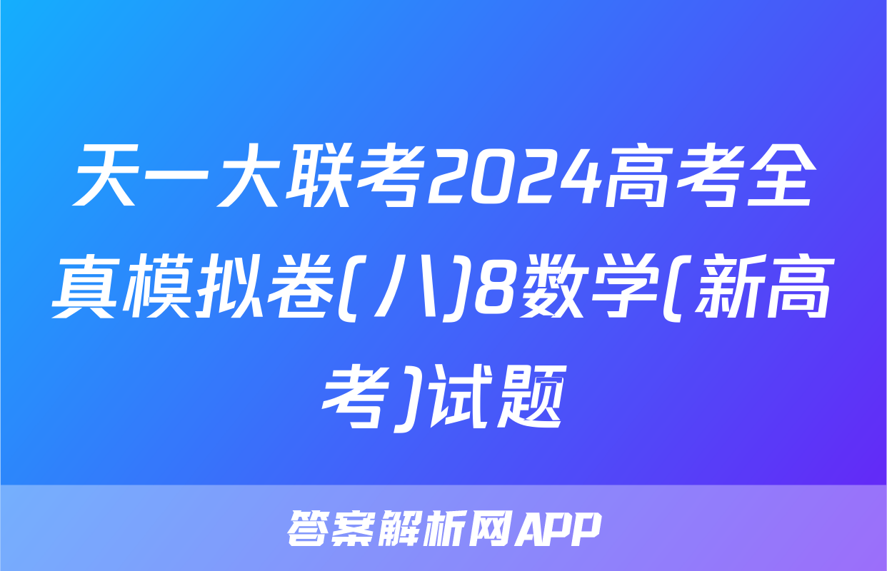 天一大联考2024高考全真模拟卷(八)8数学(新高考)试题
