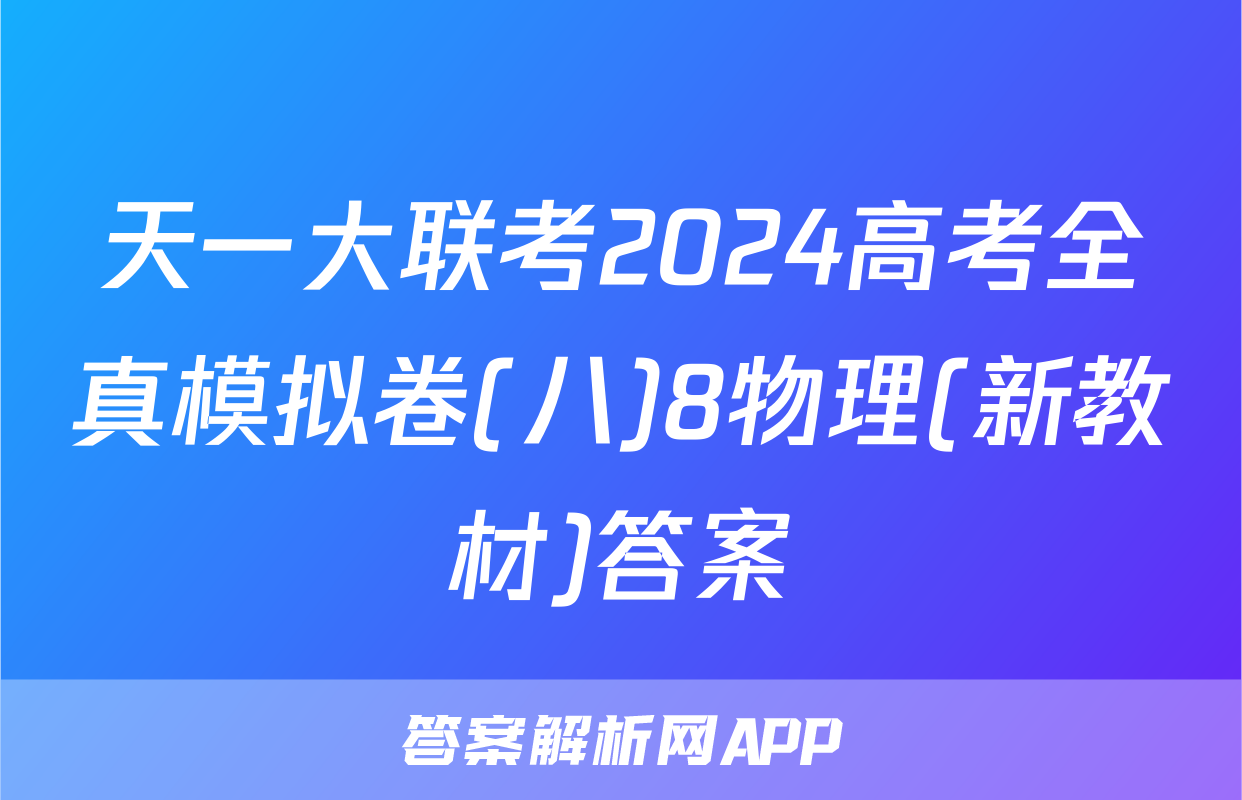 天一大联考2024高考全真模拟卷(八)8物理(新教材)答案