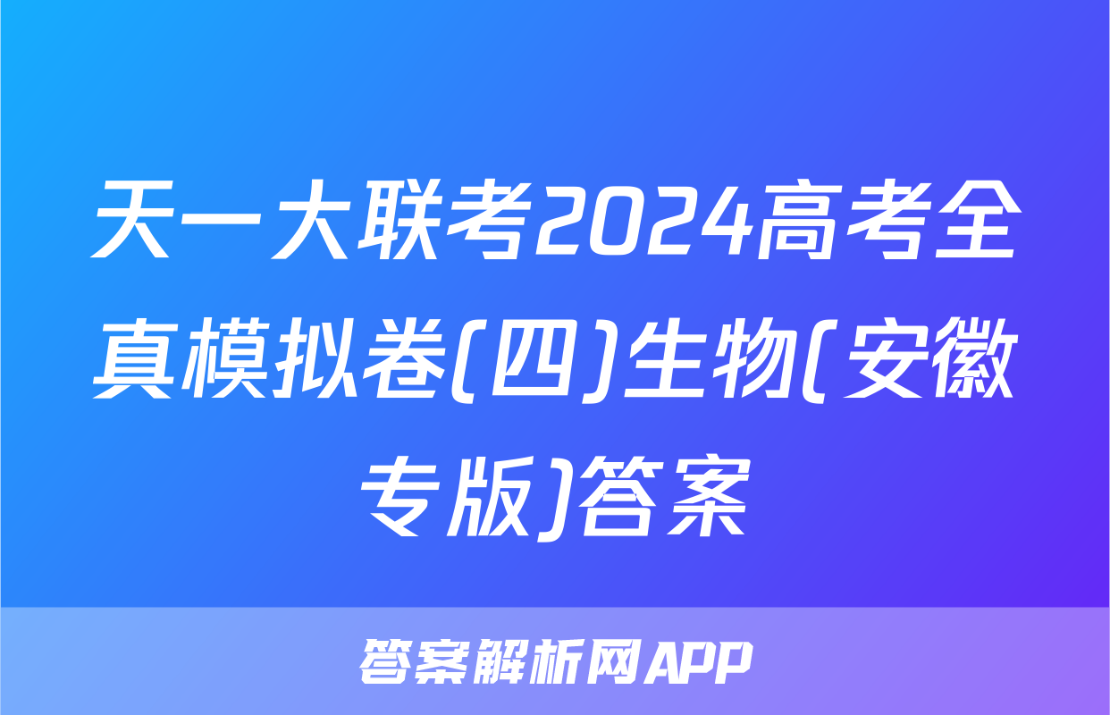 天一大联考2024高考全真模拟卷(四)生物(安徽专版)答案