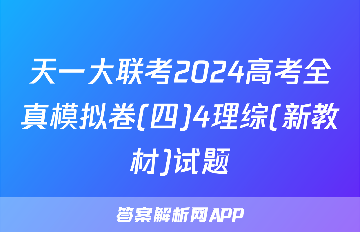 天一大联考2024高考全真模拟卷(四)4理综(新教材)试题