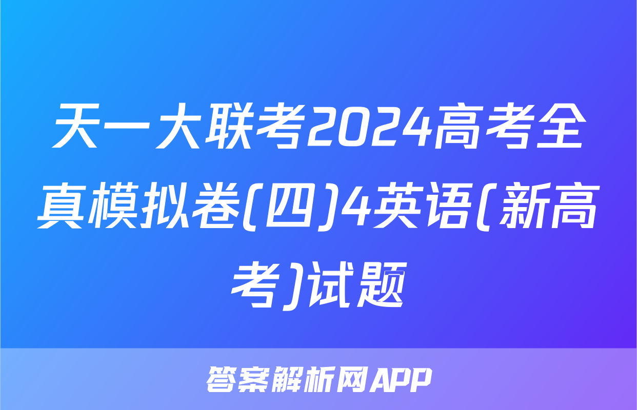 天一大联考2024高考全真模拟卷(四)4英语(新高考)试题