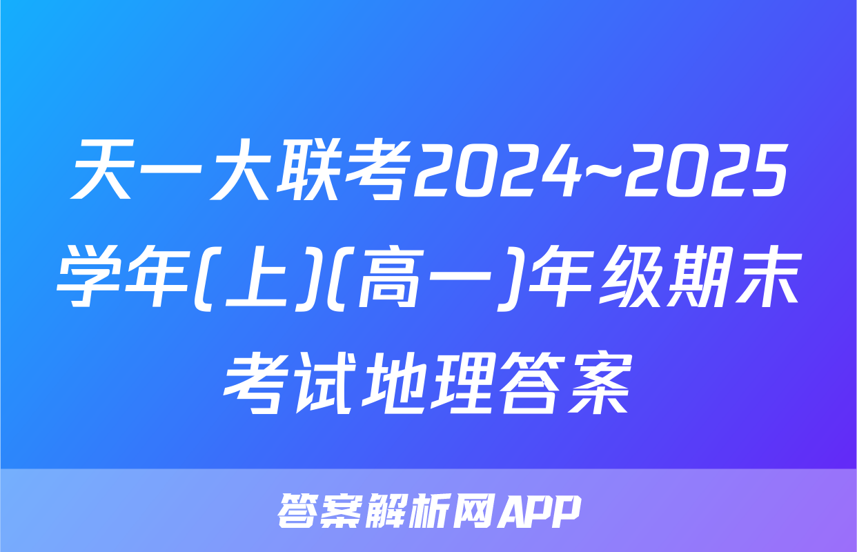 天一大联考2024~2025学年(上)(高一)年级期末考试地理答案